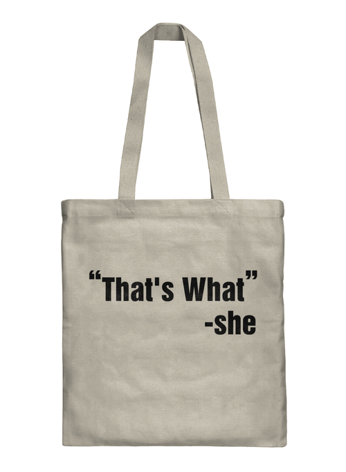 "THAT'S WHAT" - SHE TOTE BAG