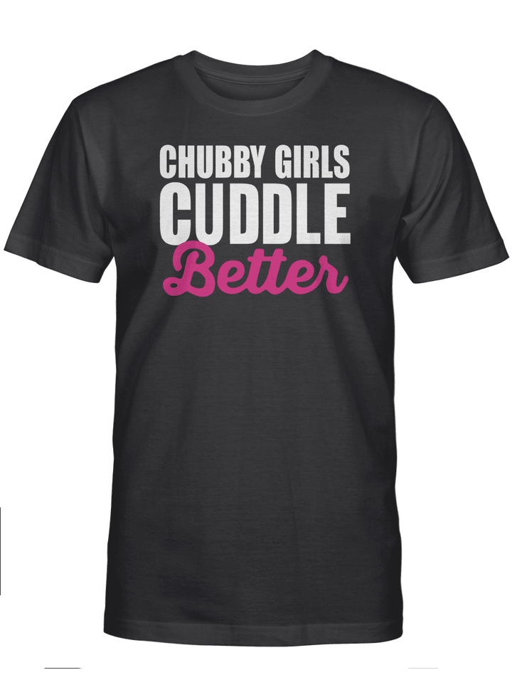 CHUBBY GIRLS CUDDLE BETTER UNISEX T-SHIRT