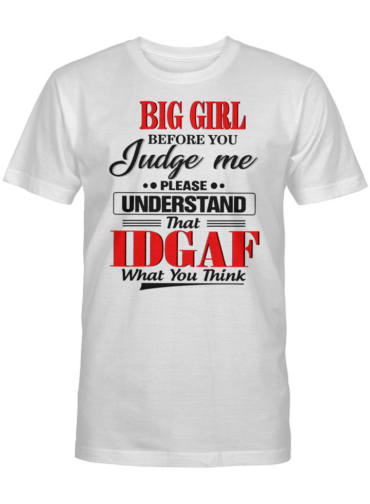 BIG GIRL BEFORE YOU JUDGE ME PLEASE UNDERSTAND THAT IDGAF WHAT YOU THINK UNISEX T-SHIRT