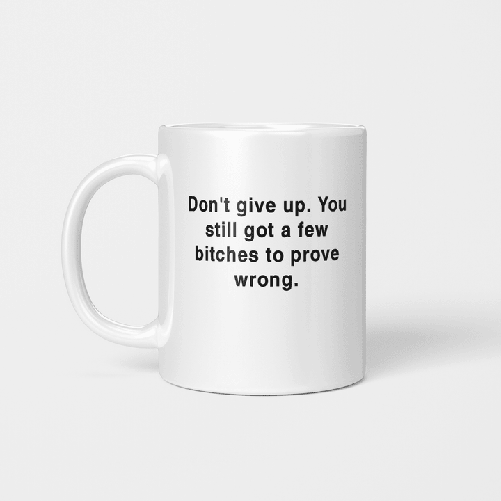DON'T GIVE UP YOU STILL GOT A FEW BITCHES TO PROVE WRONG BEVERAGE MUG