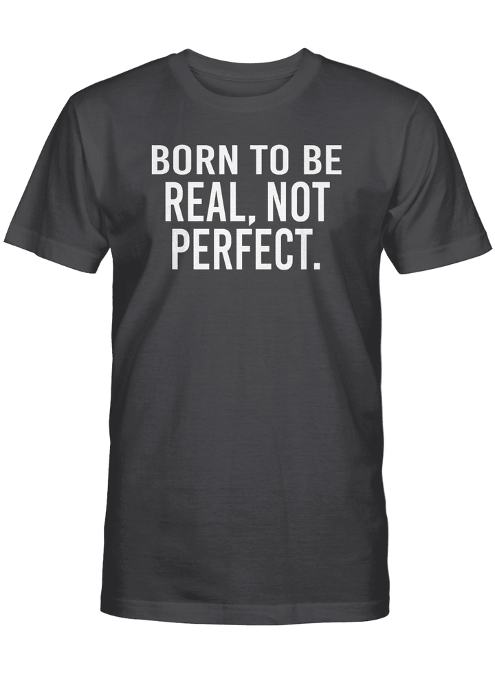 BORN TO BE REAL NOT PERFECT UNISEX T-SHIRT