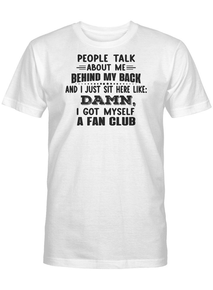 PEOPLE TALK ABOUT MY BACK AND I JUST SIT HERE LIKE DAMN I GOT MYSELF A FAN CLUB UNISEX T-SHIRT