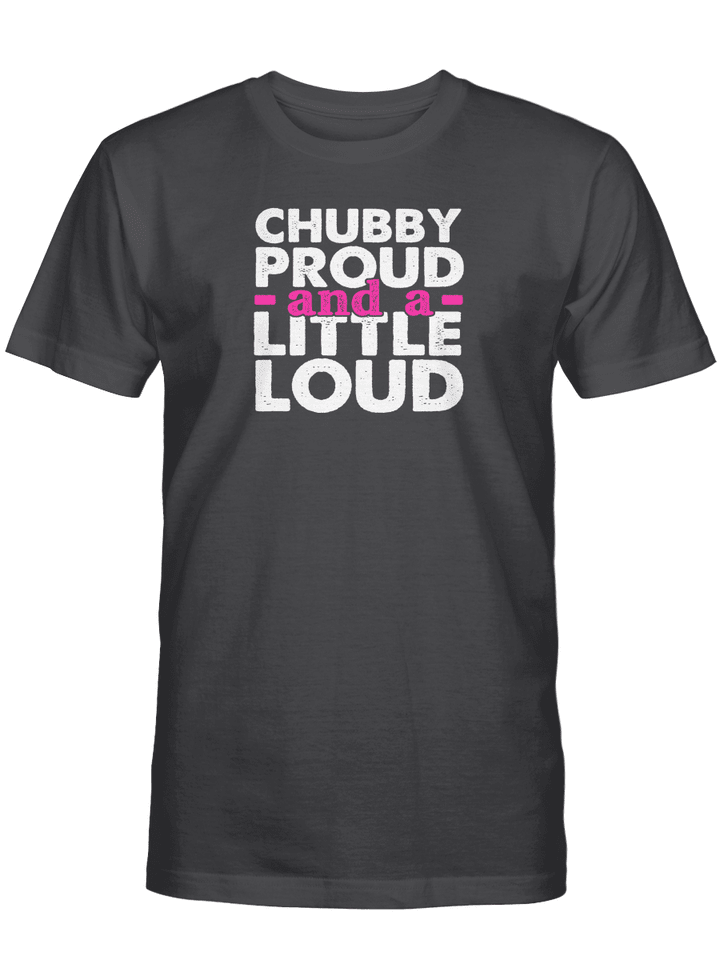 CHUBBY PROUD AND A LITTLE LOUD UNISEX T-SHIRT