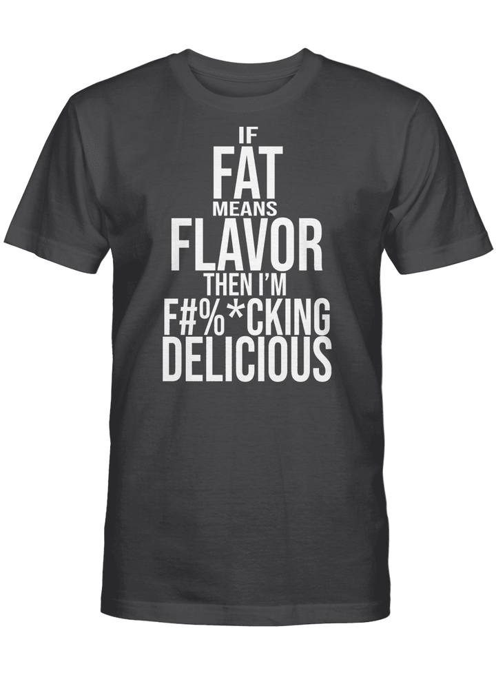 IF FAT MEANS FLAVOR THEN I'M FUCKING DELICIOUS UNISEX T-SHIRT