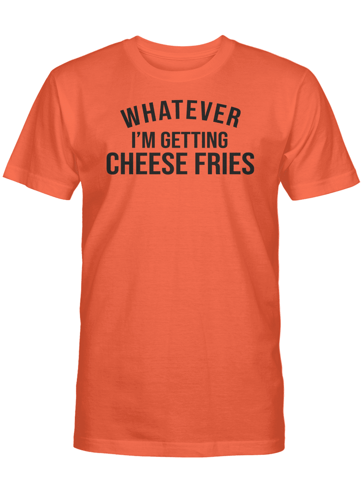 WHATEVER I' GETTING CHEESE FRIES UNISEX T-SHIRT