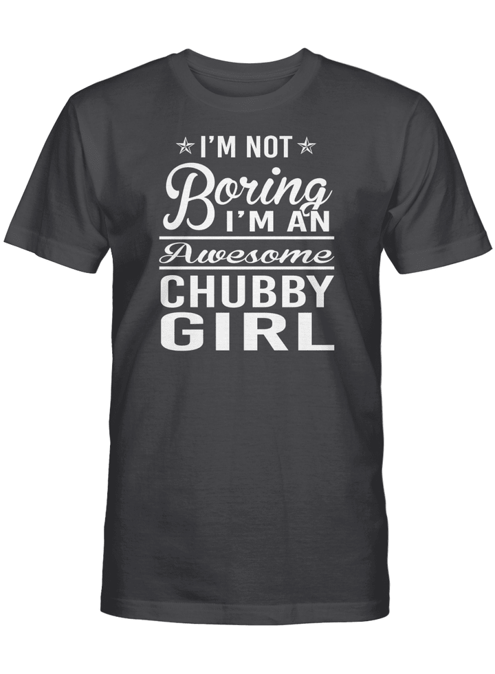 I'M NOT BORING I'M AN AWESOME CHUBBY GIRL UNISEX T-SHIRT