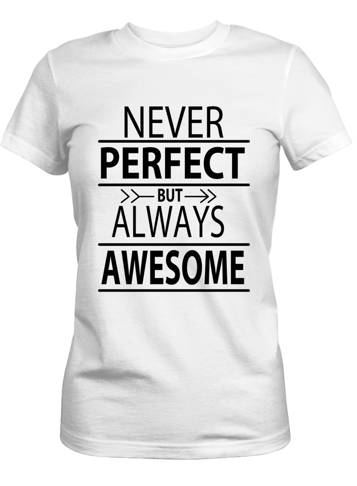 NEVER PERFECT BUT ALWAYS AWESOME