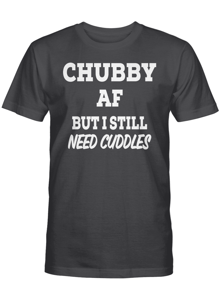 CHUBBY AF BUT I STILL NEED CUDDLES