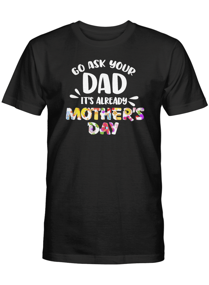 GO ASK YOUR DAD IT'S ALREADY MOTHER'S DAY