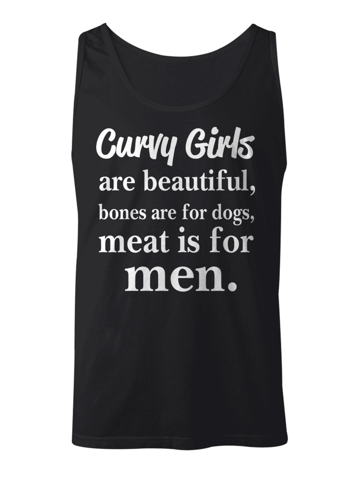 CURVY GIRLS ARE BEAUTIFUL BONES ARE FOR DOGS MEAT IS FOR MEN