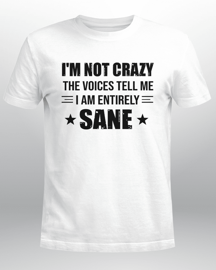 I'M NOT CRAZY THE VOICES TELL ME I AM ENTIRELY SANE