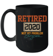Retired 2020 Not My Problem Anymore Funny Retirement Gift Mug