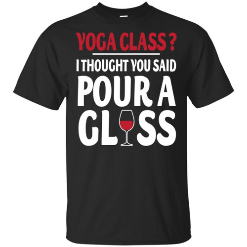 Yoga class I thought you said pour a glass shirt
