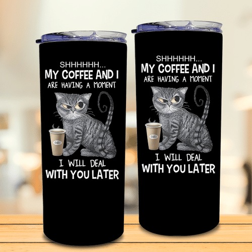 Cat Shhh My Coffee And I Are Having A Moment I Will Deal With You Later Tumbler 20oz