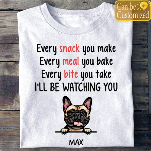 Every Snack You Make Dog Funny Custom Shirt – Personalized Gifts for Dog Lovers