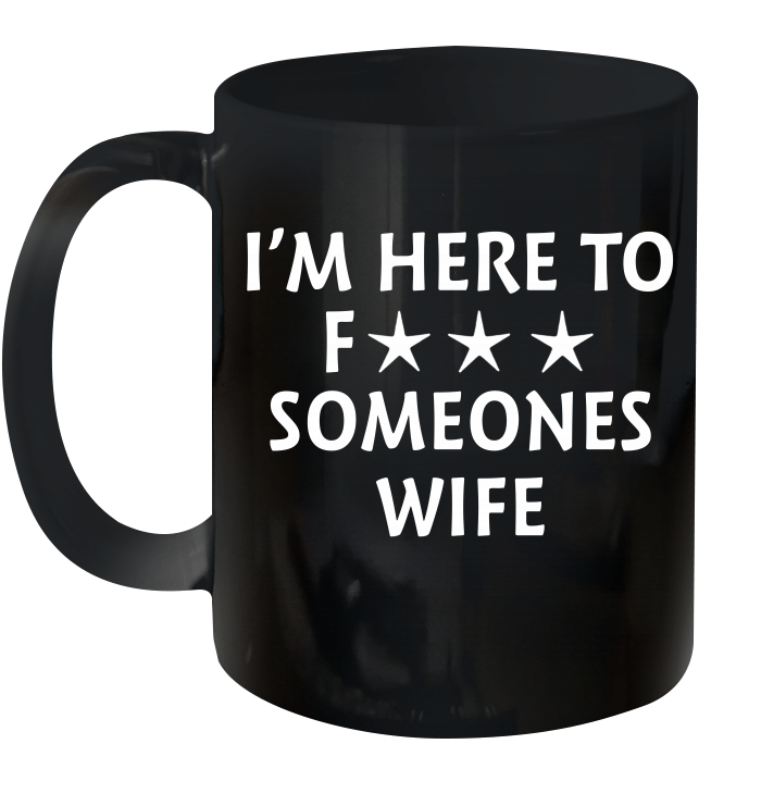 I'm Here To Fuck Someones Wife Mug