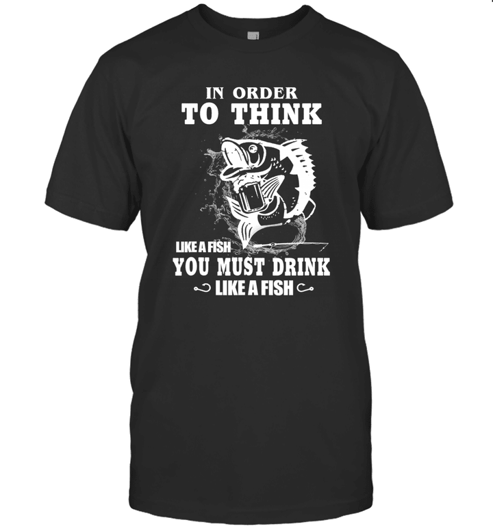 In Order To Think Like A Fish You Must Drink Like A Fish Shirt