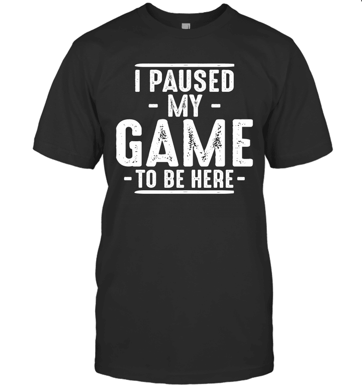 I Paused My Game to Be Here Adult Humor Mens Graphic Sarcastic Funny Shirt