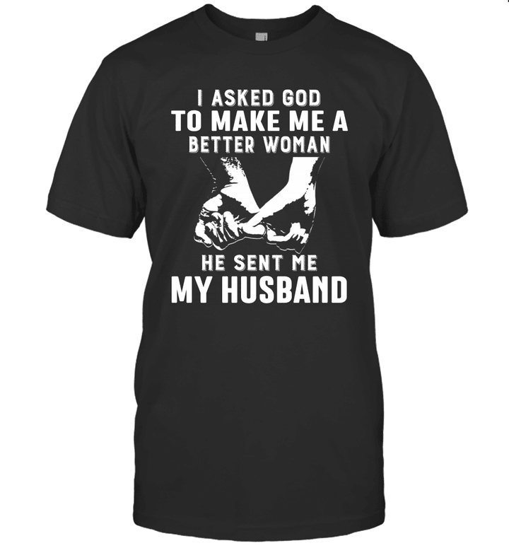 I Asked God To Make Me A Better Woman He Sent Me My Husband Shirt