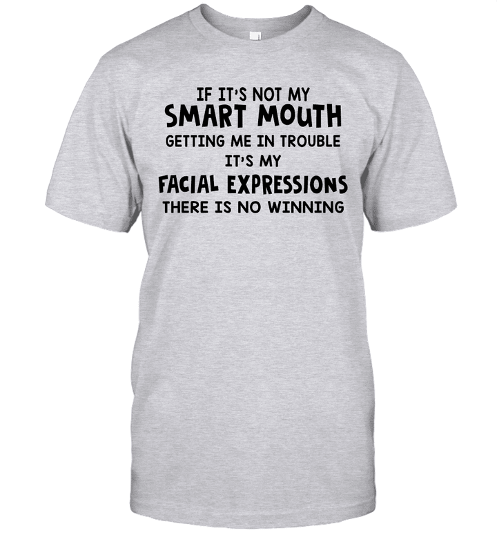 If It's Not My Smart Mouth Getting Me In Trouble It's My Facial Expressions Shirt