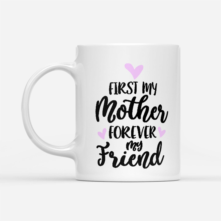 Coffee Mug Gift Ideas Mother's Day - First My Mom Forever My Friend - White Mug