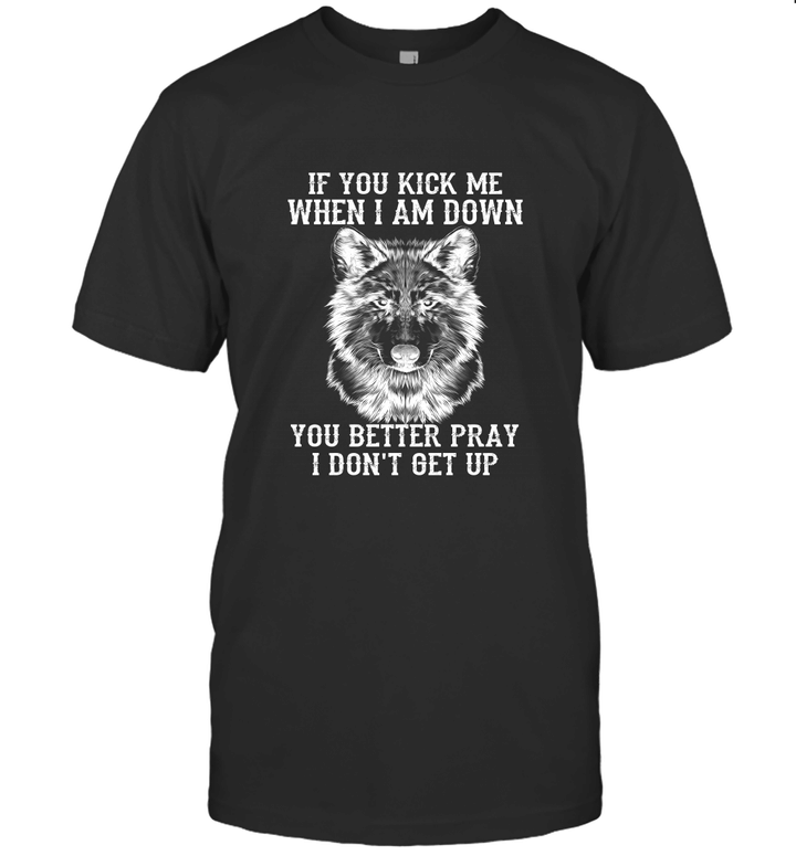 Wolf If You Kick Me When I Am Down You Better Pray I Don't Get Up Shirt