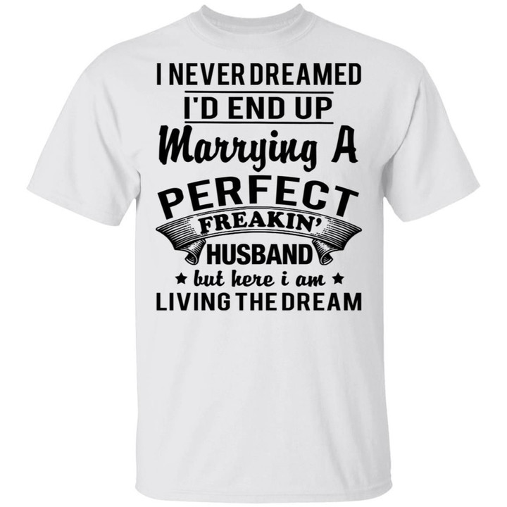 I Never Dreamed I'd End Up Marrying A Perfect Freakin Husband Shirt