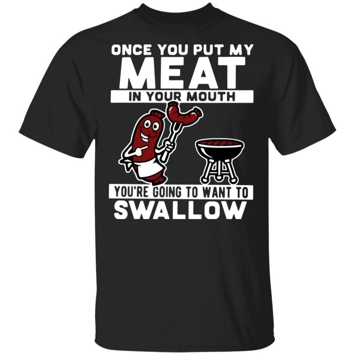 Once You Put My Meat In Your Mouth You’re Going To Want To Swallow Shirt