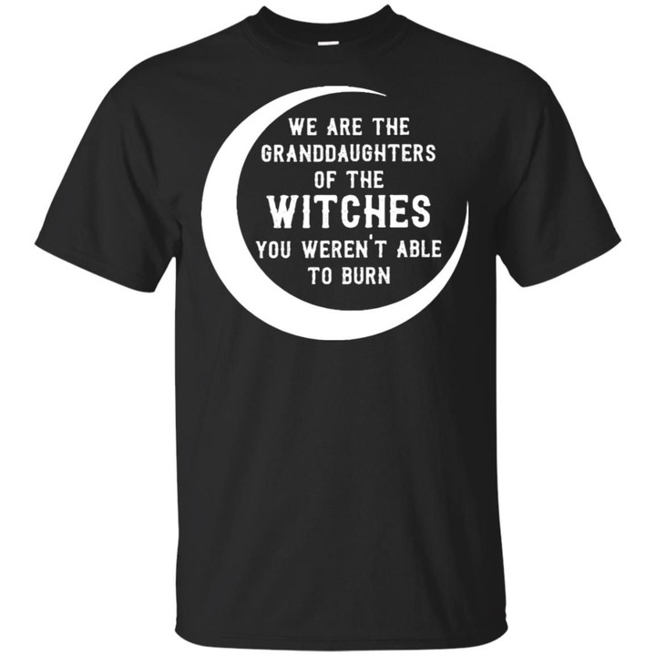We are the granddaughters of the witches you weren’t able to burn shirt