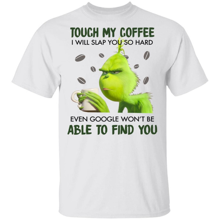 Grinch Touch My Coffee I Will Slap You So Hard Even Google Won’t Be Able To Find You Shirt