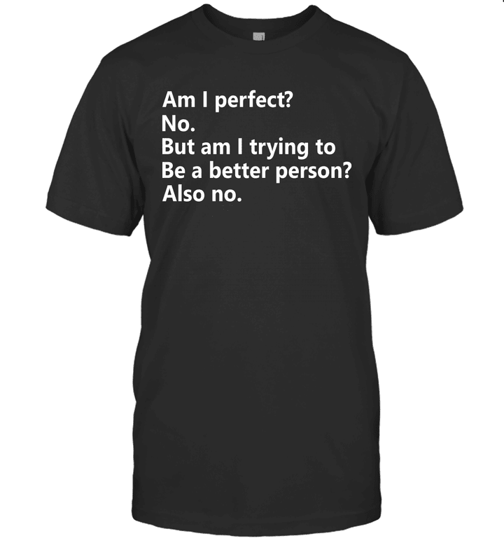 Am I Perfect No Am I Trying To Be A Better Person Funny Shirt