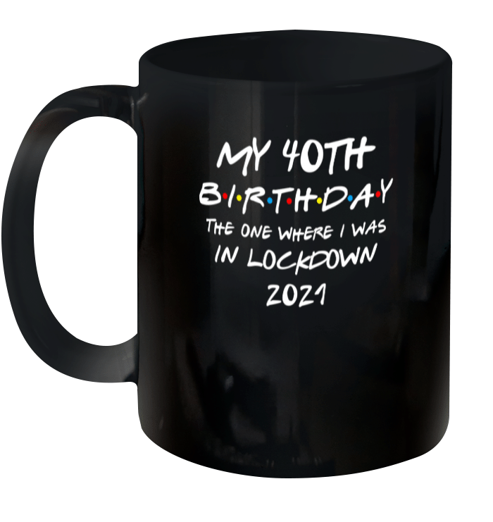 My 40th Birthday 2021 The One Where I Was In Lockdown Mug