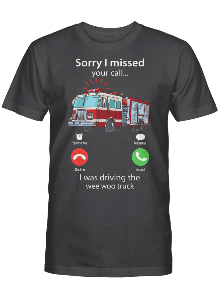 Sorry I missed Your Call I Was Driving The Wee Woo Truck Shirt