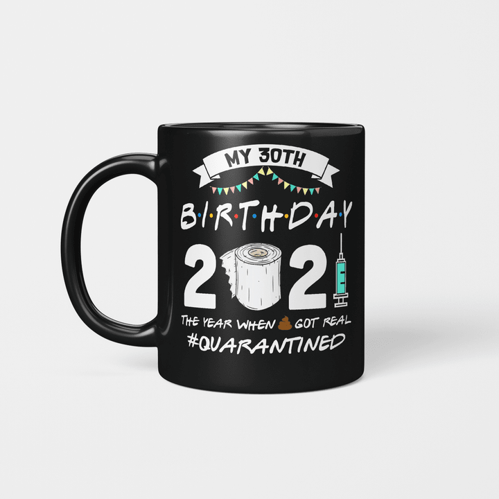 My 30th Birthday 2021 The Year When Shit Got Real Quarantined Mug 1991 Birthday Gift Mug