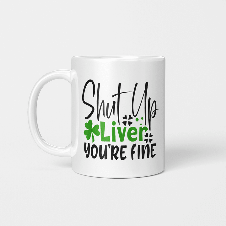 Shut Up Liver You're Fine St Patrick's Day Irish Gift Mug