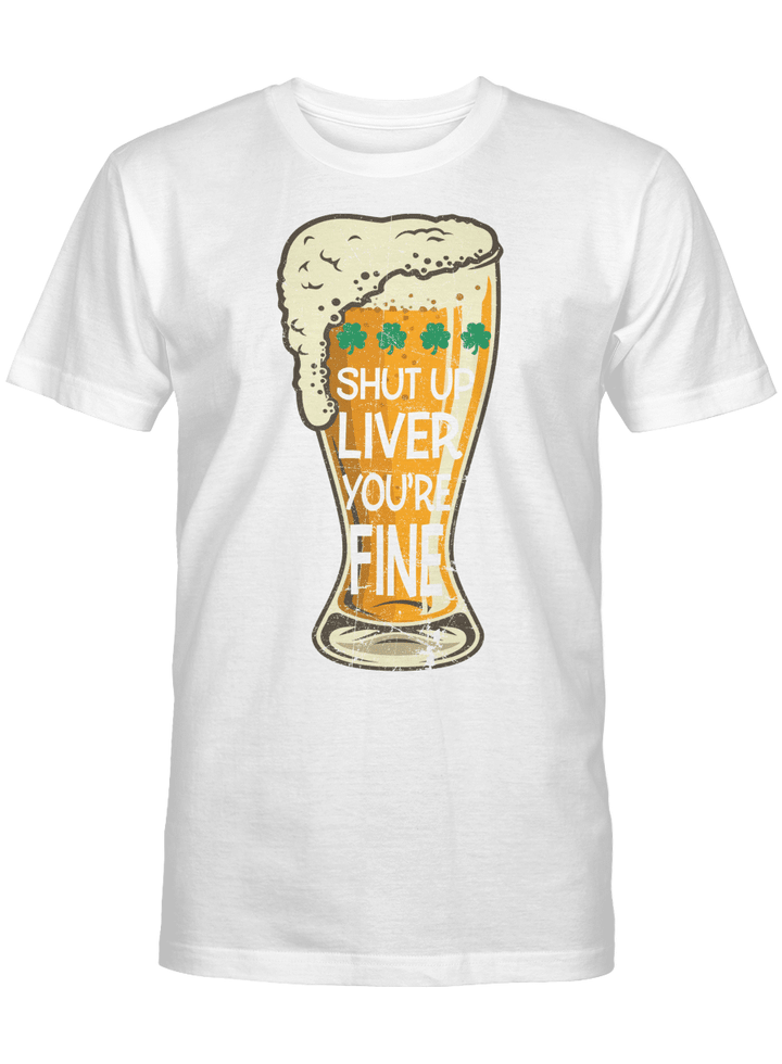 St Patrick's Day Beer Shut Up Liver You're Fine Shirt