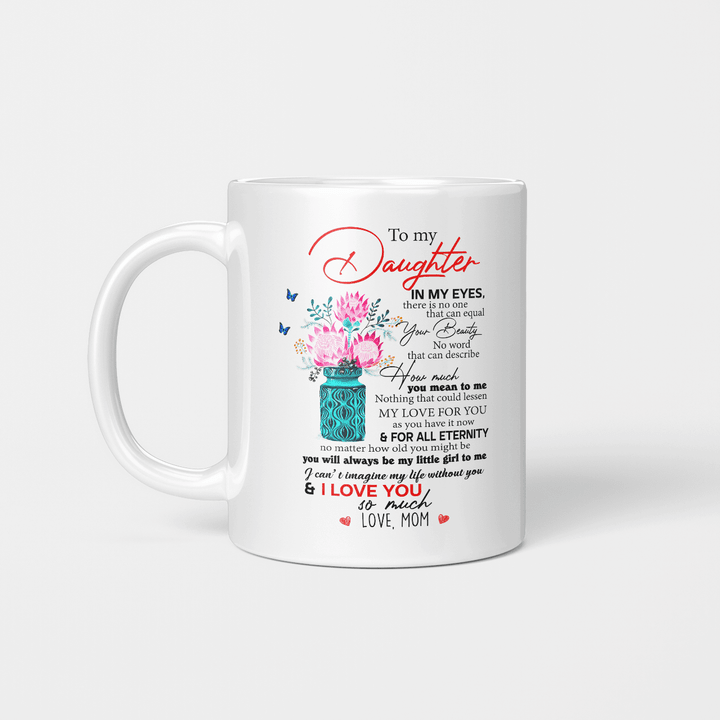 To My Daughter In My Eyes I Love You So much Love Mom Gift For Daughter From Mom Mug