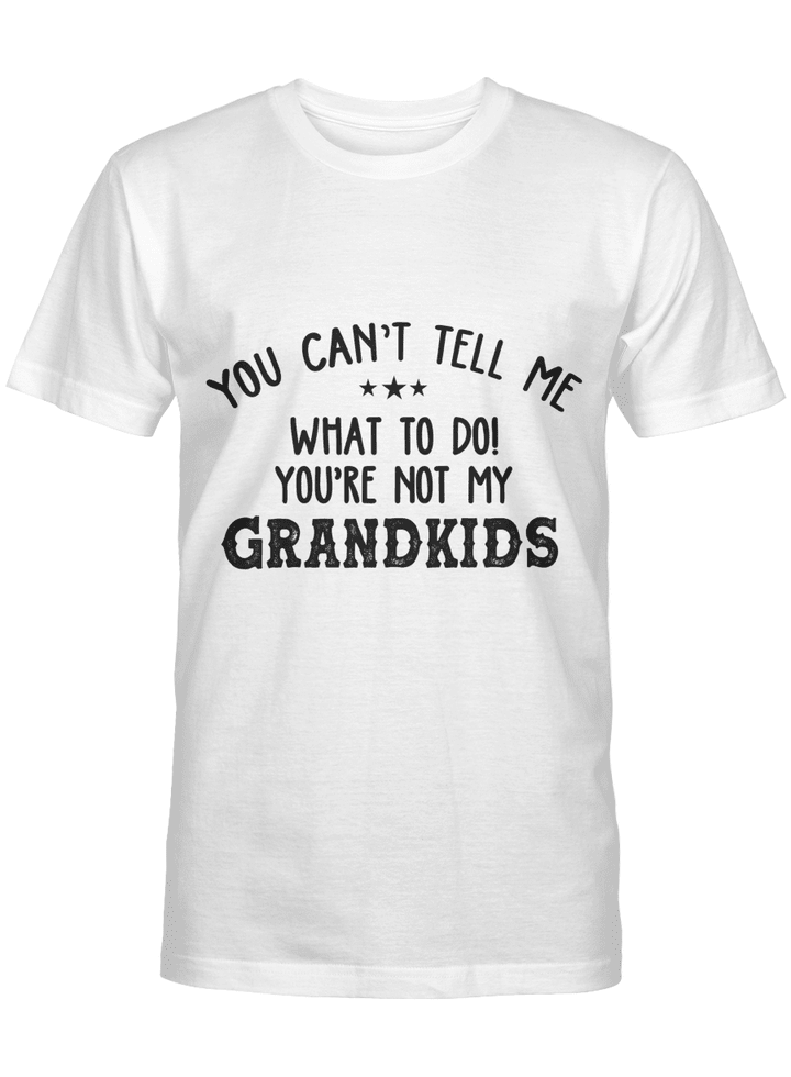 You Can’t Tell Me What To Do You_re Not My Grandkids Funny T-Shirt