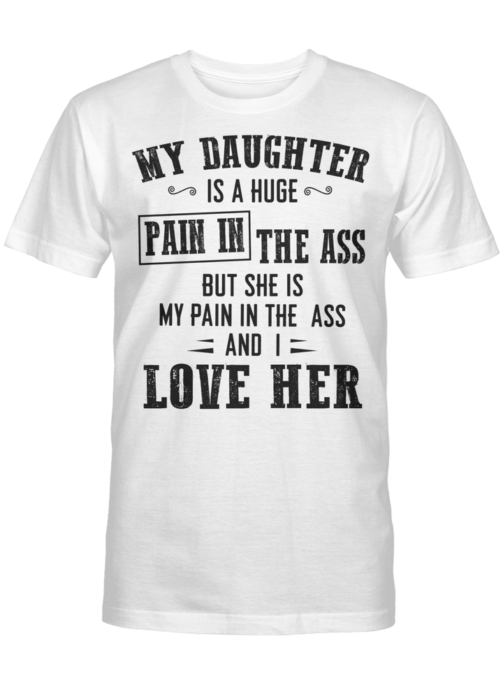 My Daughter Is A Huge Pain In The Ass But She Is My Pain In The Ass And I Love Her Shirt