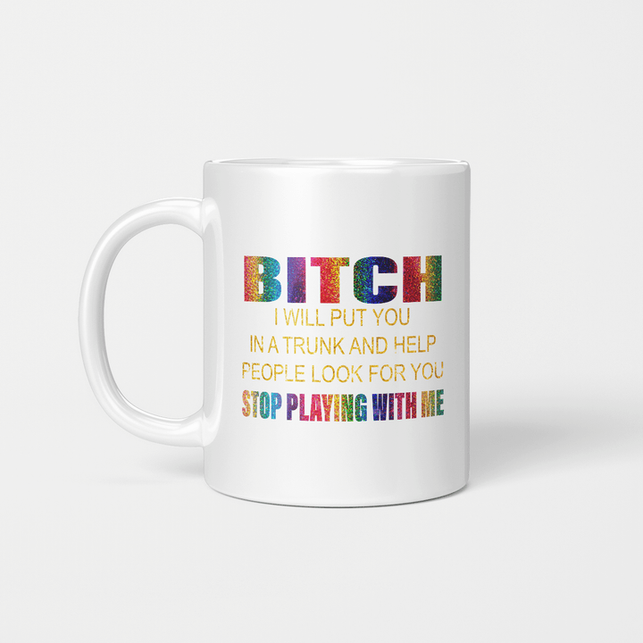 Bitch I Will Put You In A Trunk And Help People Look For You Stop Playing With Me Mug