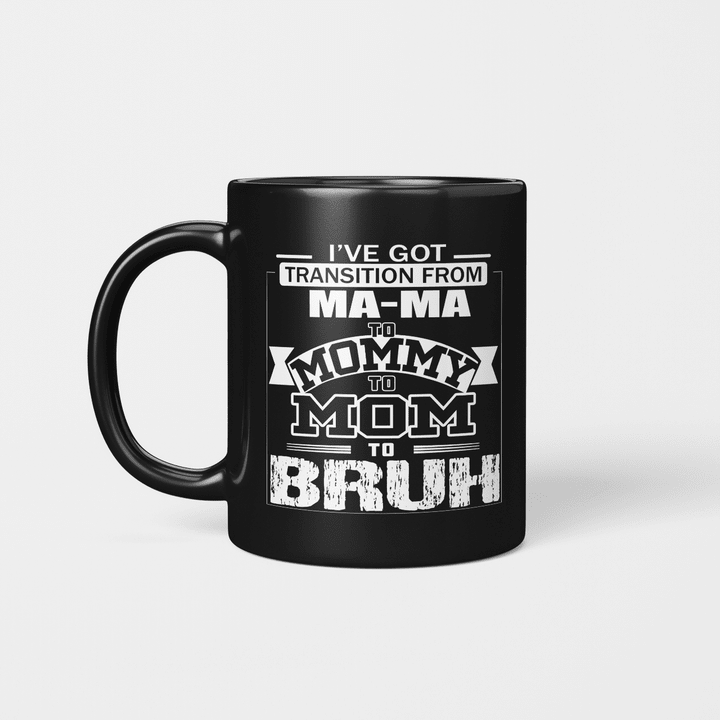 I've Got Transition From MaMa To Mommy To Mom To Bruh Shirt Mother's Day Gifts Mug