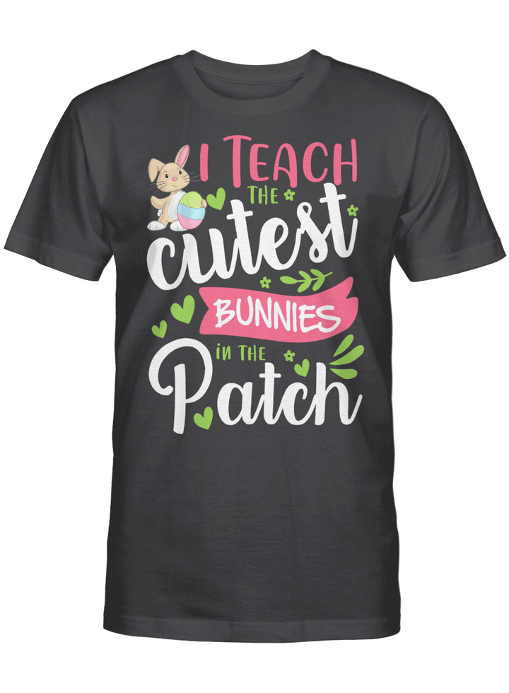 Happy Easter Teacher Shirt I Teach The Cutest Bunnies In The Patch Easter Day Shirt