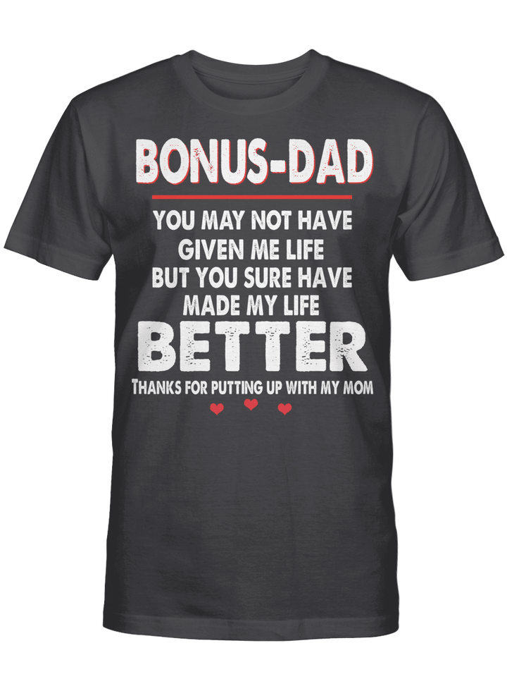 Bonus-Dad You May Not Have Given Me Life But You Sure Have Made My Life Better Thanks For Putting Up With My Mom Shirt T-Shirt Gift For Dad, Father's Day T-Shirt