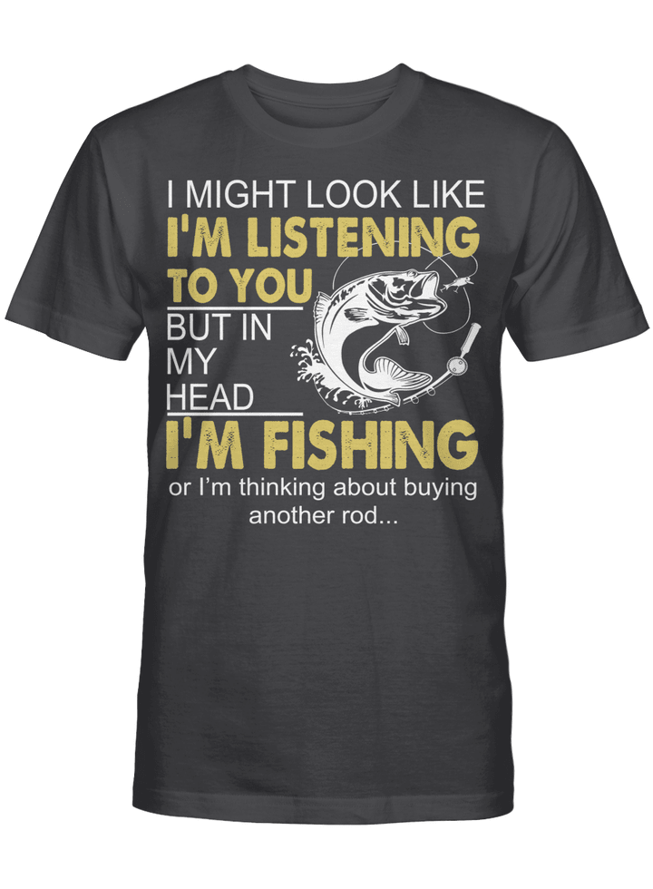 I Might Look Like I'm Listening To You But In My Head I'm Fishing Or I'm Thinking About Buying Another Rod Shirt Funny Fishing T-Shirt
