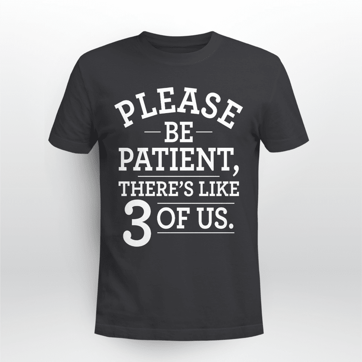 Please Be Patient There's Like 3 Of Us Shirt