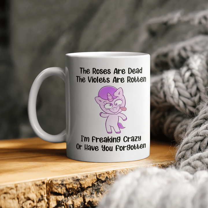 The Roses Are Dead The Violets Are Rotten I’m Freaking Crazy Or Have You Forgotten Unicorn Gift Mug