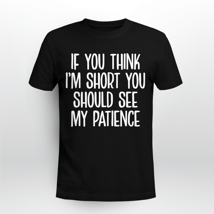 If You Think I’m Short You Should See My Patience Shirt Funny Quotes