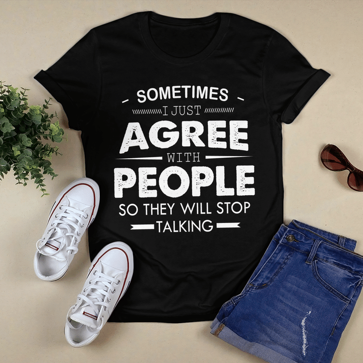 Sometimes I Just Agree With People So They Will Stop Talking Funny Shirt