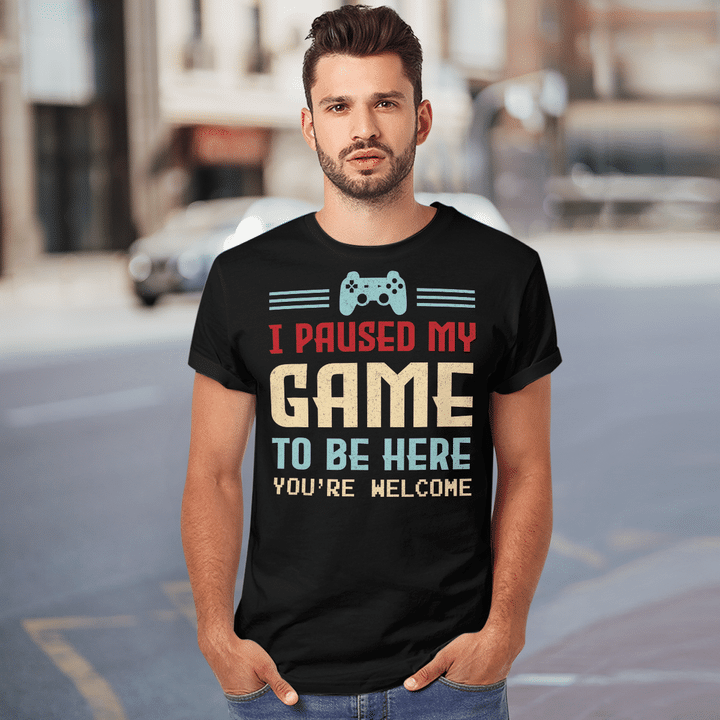 I Paused My Game To Be Here You're Welcome Retro Gamer Gift Shirt
