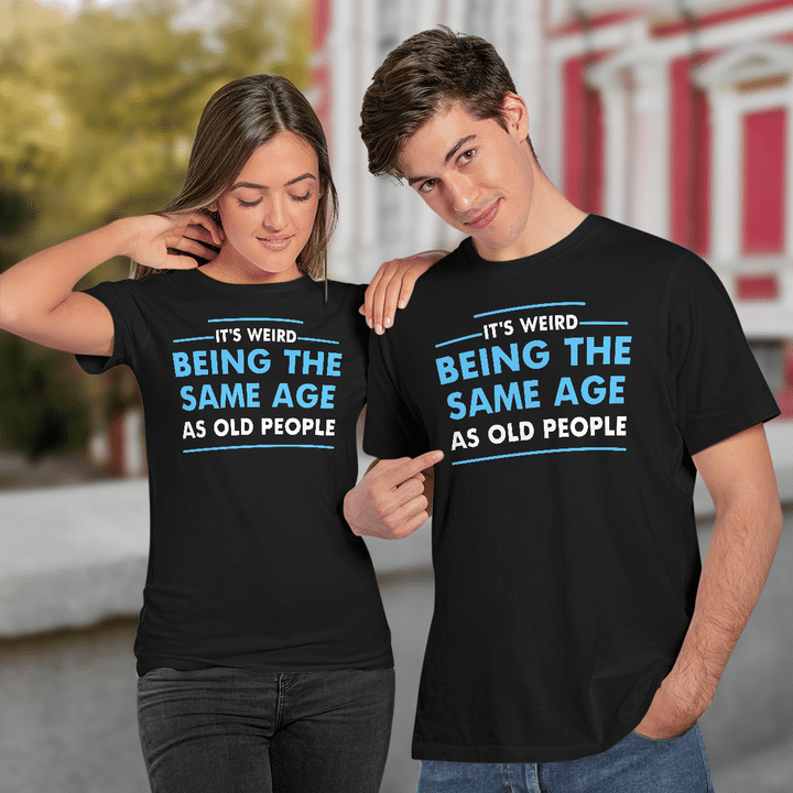 It's Weird Being The Same Age As Old People Funny Quote Shirt